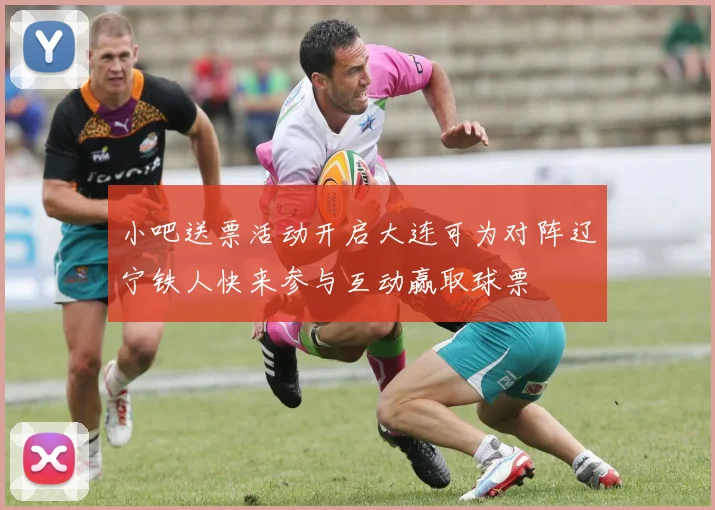 小吧送票活动开启大连可为对阵辽宁铁人快来参与互动赢取球票