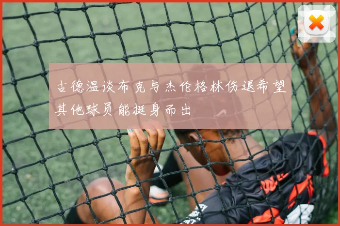 古德温谈布克与杰伦格林伤退希望其他球员能挺身而出