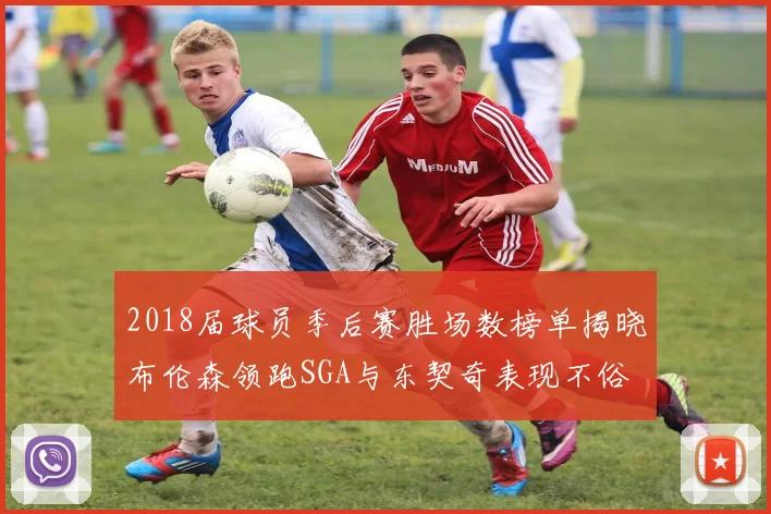 2018届球员季后赛胜场数榜单揭晓布伦森领跑SGA与东契奇表现不俗