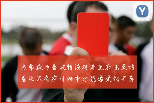 杰弗森与香波特谈对库里和克莱的看法只有在对抗中才能感受到不喜欢