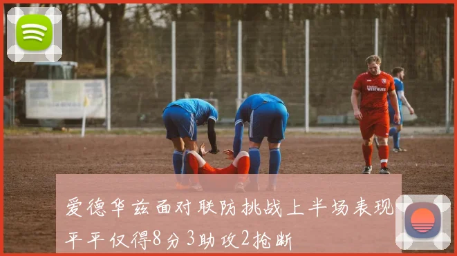 爱德华兹面对联防挑战上半场表现平平仅得8分3助攻2抢断