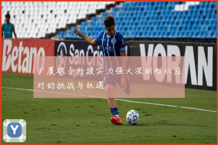 广厦双小外援实力强大深圳难以应对的挑战与机遇