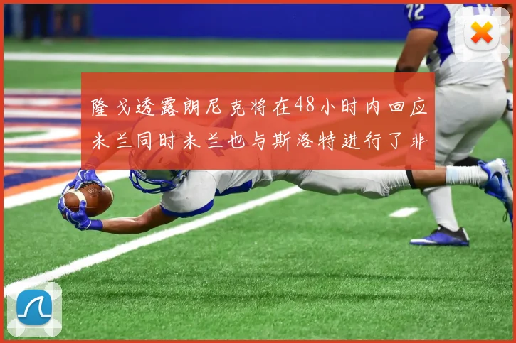 隆戈透露朗尼克将在48小时内回应米兰同时米兰也与斯洛特进行了非正式接触