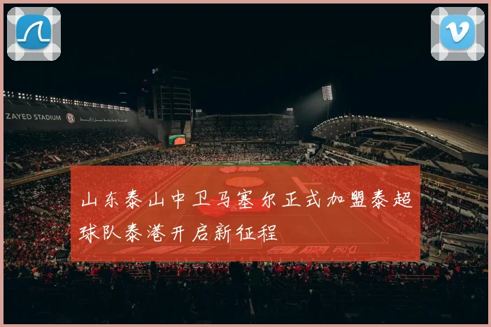 山东泰山中卫马塞尔正式加盟泰超球队泰港开启新征程