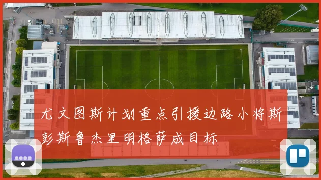 尤文图斯计划重点引援边路小将斯彭斯鲁杰里明格萨成目标